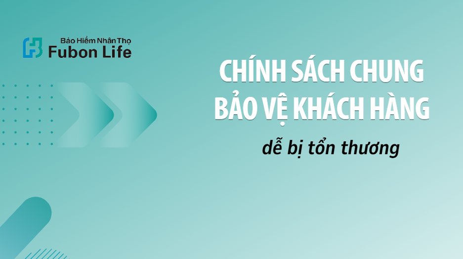 CHÍNH SÁCH CHUNG BẢO VỆ KHÁCH HÀNG DỄ BỊ TỔN THƯƠNG